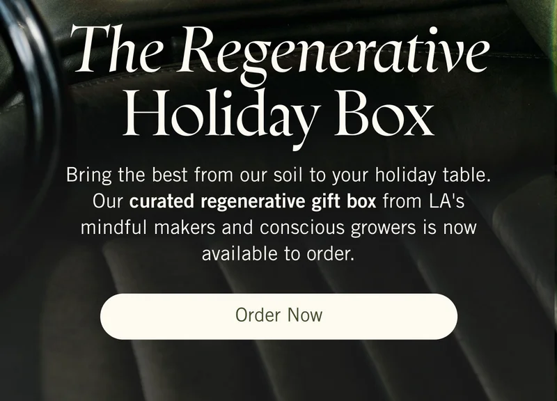 The Regenerative Holiday Box. Bring the best from our soil to your holiday table. Our curated regenerative gift box from LA's mindful makers and conscious growers is now available to order. Order Now.