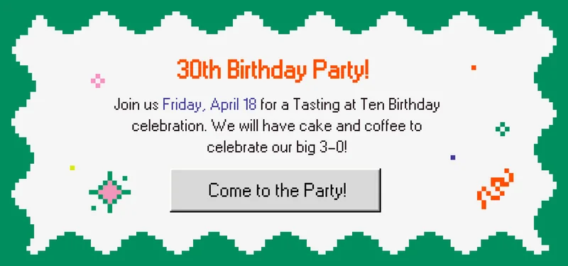 Join us Friday, April 28 for a Tasting at Ten Birthday celebration! we will have cake and coffee to celebrate 30 years of Coffee Driven! Don't miss out! Join the party