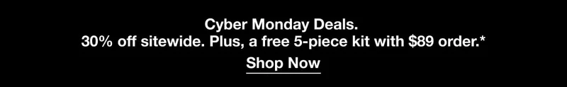 Cyber monday deals. 30% off sitewide. Plus, a free 5-piece kit with $89 order.
