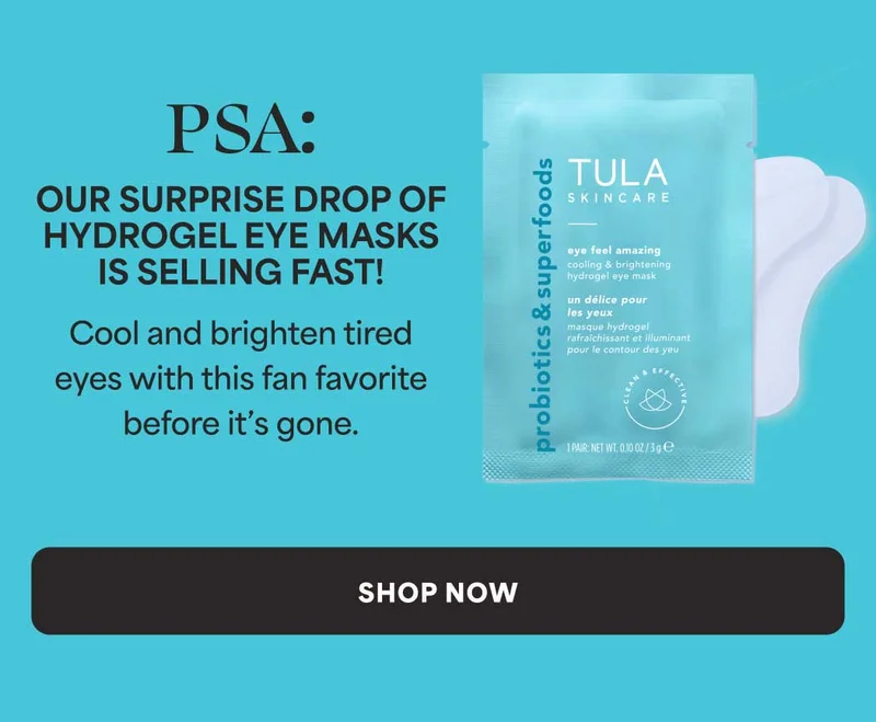 PSA: Our surprise hydrogel eye mask drop is selling fast! Cool and brighten tired eyes with this fan favorite before it’s gone. -- SHOP NOW