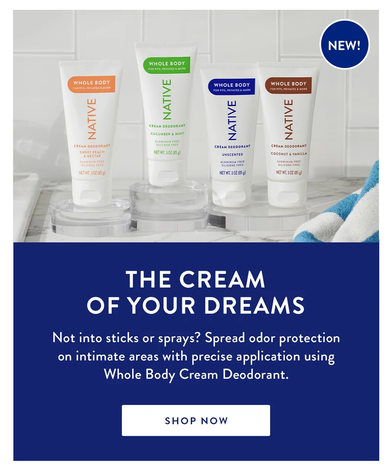 The Cream of Your Dreams | Not into sticks or sprays? Spread odor protection on intimate areas with precise application using Whole Body Cream Deodorant. |  SHOP NOW