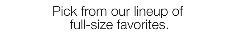 Pick from our lineup of full-size favorites.