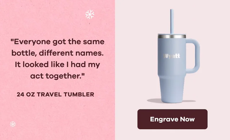 "Everyone got the same bottle, different names. It looked like I had my act together." 24 OZ TRAVEL TUMBLER | Engrave Now