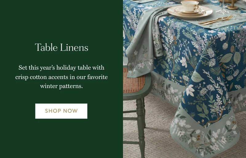Table Linens  Set this year’s holiday table with crisp cotton accents in our favorite winter patterns. Shop now Shop now