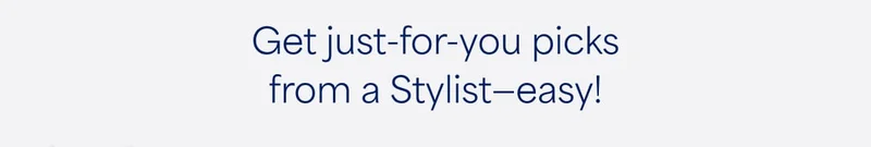 Get just‑for‑you picks from a Stylist—easy!