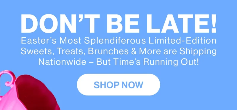 Don't be late! Easter's most splendiferous limited-edition sweets, treats, brunches & more are shipping nationwide — but time's running out!