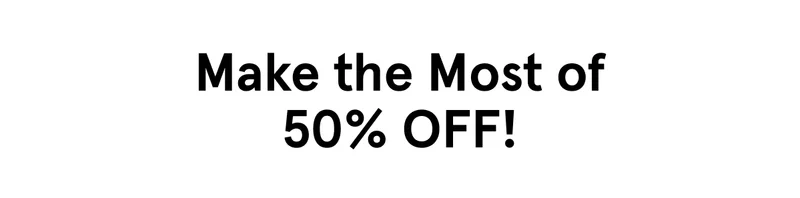 Make the Most of 50% OFF!