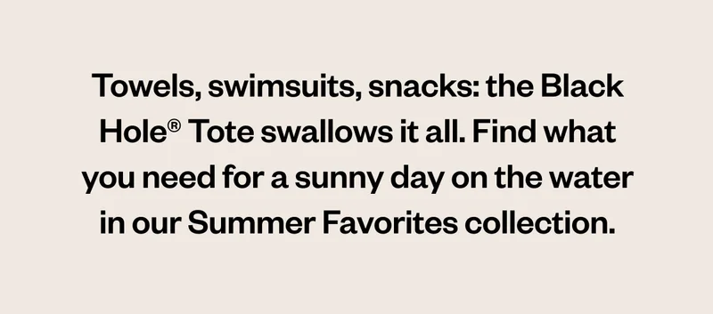 Towels, swimsuits, snacks: the Black Hole® Tote swallows it all. Find what you need for a sunny day on the water in our Summer Favorites collection.