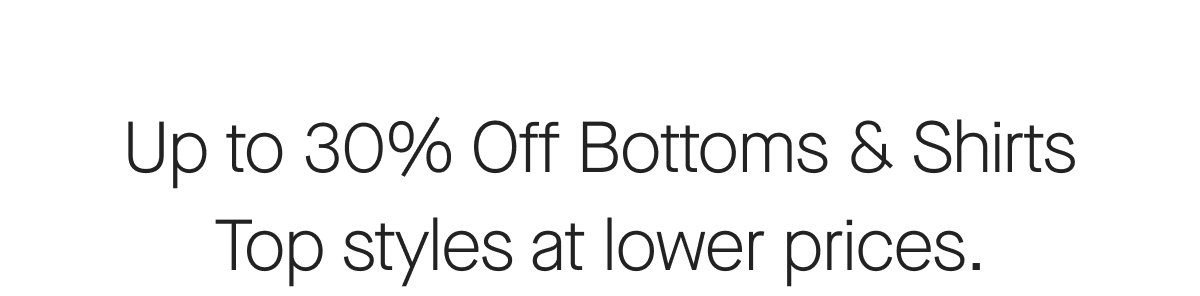 Up to 30% Off Bottoms & Shirts
Top styles at lower prices.