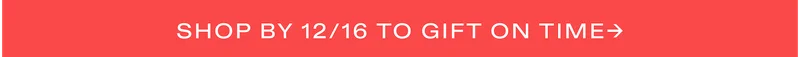 Shop by 12/16 to gift on time