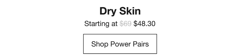 Dry Skin | Starting at $48.30 | Shop Power Pairs