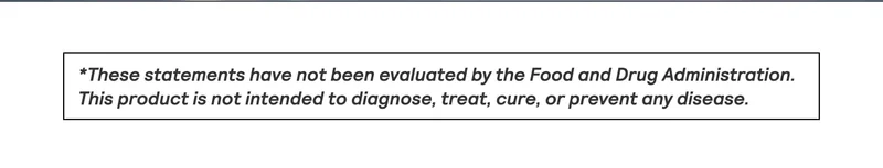 FDA disclaimer stating that these statements have not been evaluated by the Food and Drug Administration and the product is not intended to diagnose, treat, cure, or prevent any disease.