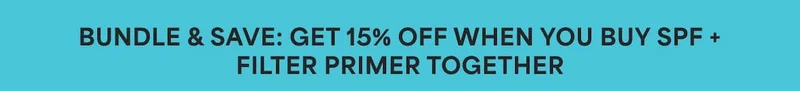 BUNDLE & SAVE: GET 15% OFF WHEN YOU BUY SPF + FILTER PRIMER TOGETHER