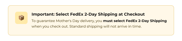 Important: Select FedEx 2-Day shipping at checkout for guaranteed Mother’s Day delivery.