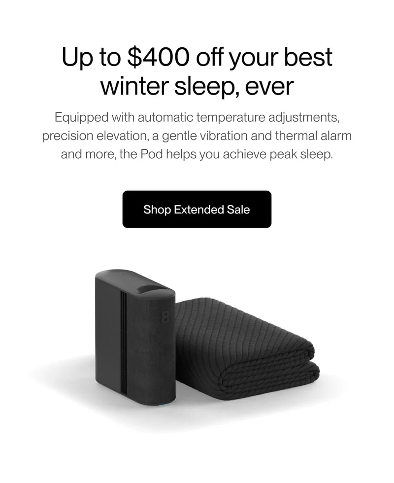 Up to $400 off your best  winter sleep, ever | Equipped with automatic temperature adjustments, precision elevation, a gentle vibration and thermal alarm and more, the Pod helps you achieve peak sleep.