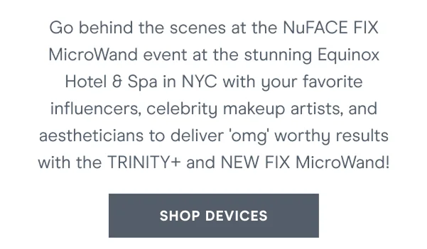 Go behind the scenes at the NuFACE FIX MicroWand event at the stunning Equinox Hotel & Spa in NYC with your favorite influencers, celebrity makeup artists, and aestheticians to deliver 'omg' worthy results with the TRINITY+ and NEW FIX MicroWand!