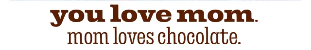YOU LOVE MOM. MOM LOVES CHOCOLATE.