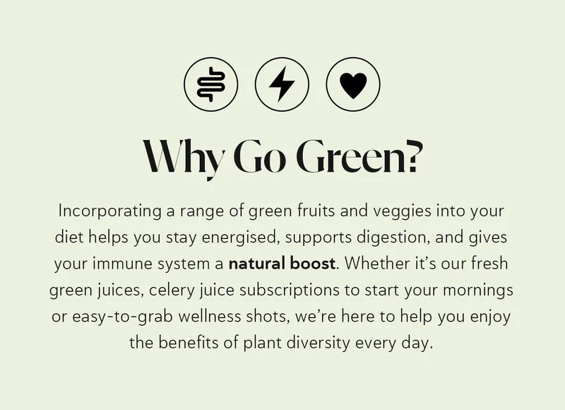 Why Go Green? Incorporating a range of green fruits and veggies into your diet helps you stay energised, supports digestion, and gives your immune system a natural boost. Whether it’s our fresh green juices, celery juice subscriptions to start your mornings or easy-to-grab wellness shots, we’re here to help you enjoy the benefits of plant diversity every day.