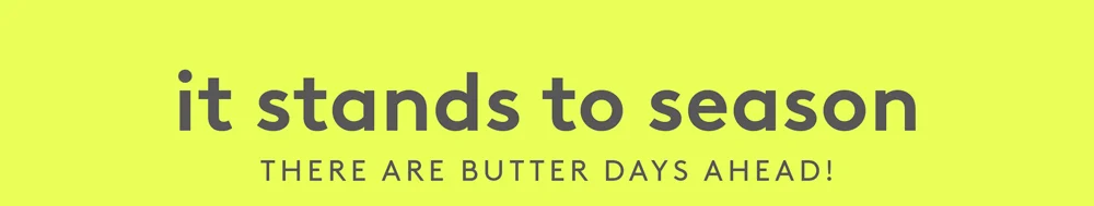 It stands to season. There are butter days ahead.