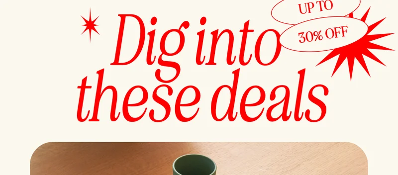 UP TO 30% OFF! Dig into  these deals