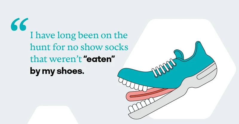 I have long been on the hunt for no show socks that weren't “eaten” by my shoes.