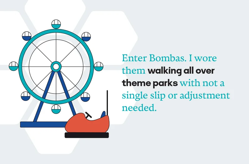 Enter Bombas. I wore them walking all over theme parks with not a single slip or adjustment needed.