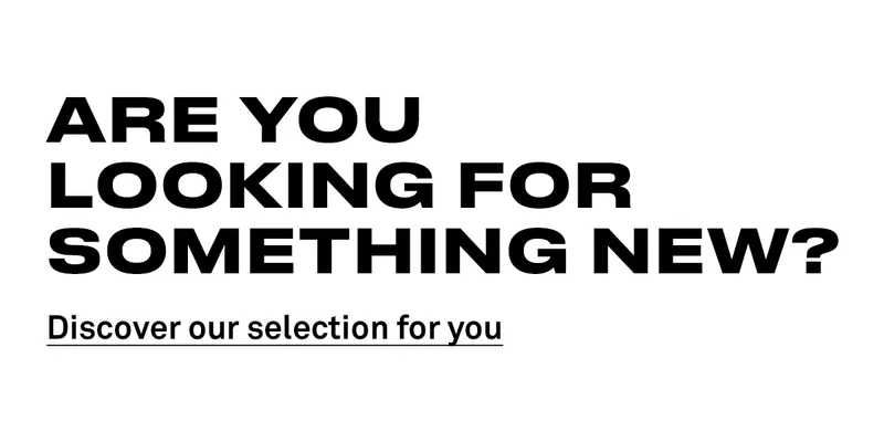 Are you looking for something new? Discover our selection for you Are you looking for something new? Discover our selection for you