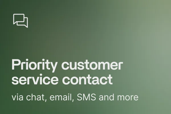 Priority contact with our customer service (by chat, email, Facebook Messenger, Instagram Messenger, SMS) (NEW) Priority contact with our customer service (by chat, email, Facebook Messenger, Instagram Messenger, SMS) (NEW)