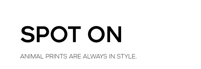 SPOT ON ANIMAL PRINTS ARE ALWAYS IN STYLE.