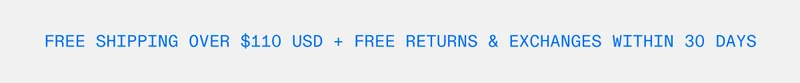 Free Shipping over $110 USD + free returns & exchanges within 30 days