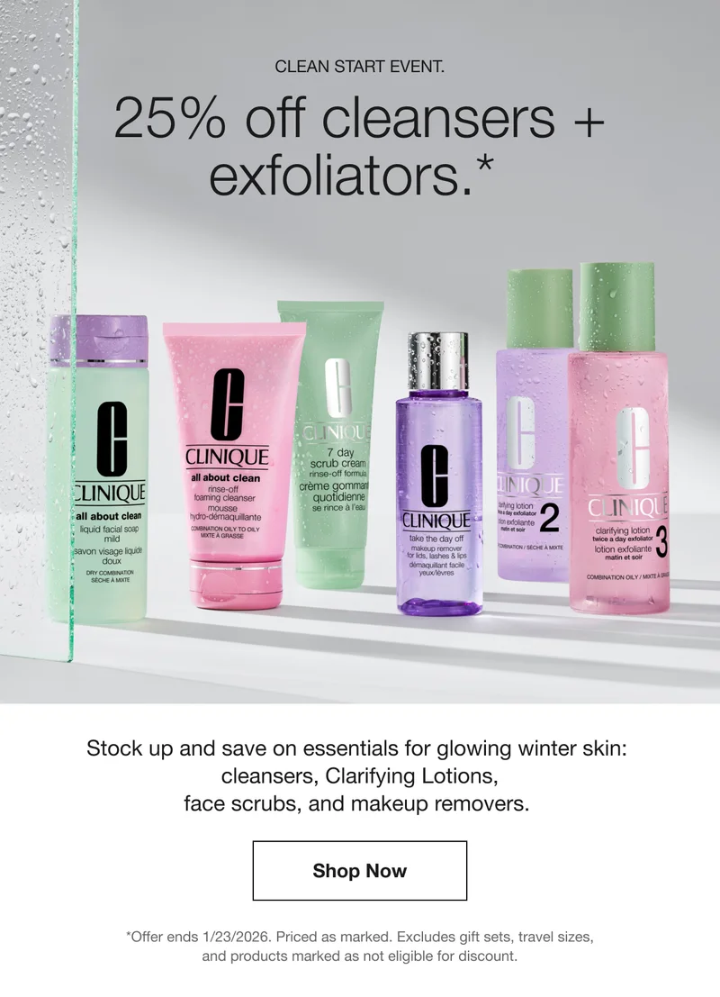 CLEAN START EVENT. | 25% off cleansers + exfoliators.*  | Stock up and save on essentials for glowing winter skin: cleansers, Clarifying Lotions, face scrubs, and makeup removers. | Code CLEAN25 | Shop Now | *Offer ends 1/23/2026. Excludes gift sets, travel sizes, and products marked as not eligible for discount.