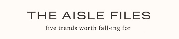 the aisle files, five trends worth falling for