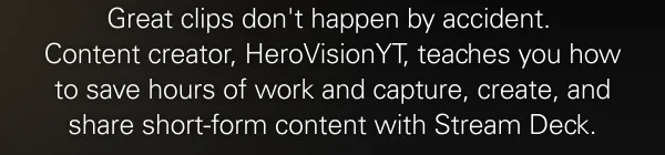 Great clips don't happen by accident.  Content creator, HeroVisionYT, teaches you how to save hours of work and capture, create, and share short-form content with Stream Deck.