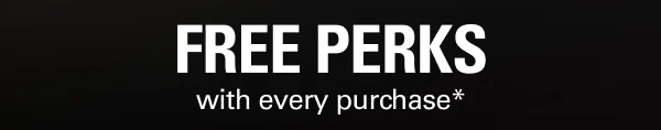 Free perks with every purchase.*