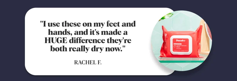 "I use these on my feet and hands, and it's made a HUGE difference they're both really dry now."  Rachel F.