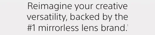 Reimagine your creative versatility, backed by the #1 mirrorless lens brand.(1)