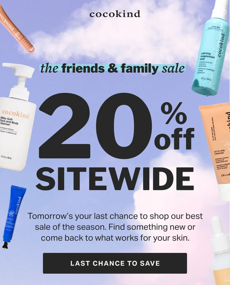 the friends & family sale 20 % off sitewide Today's your last chance to shop our best sale of the season. Find something new or come back to what works for your skin. LAST CHANCE TO SAVE