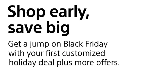 Shop early, save big | Get a jump on Black Friday with your first customized holiday deal plus more offers.