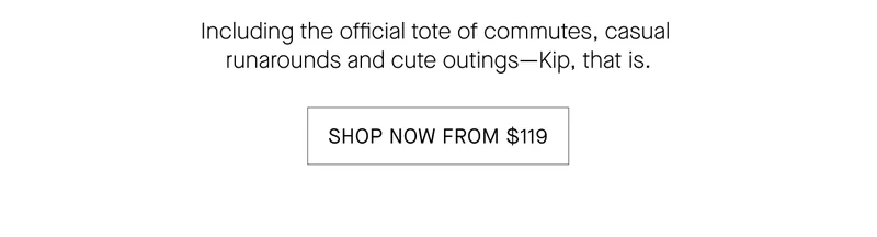 Including the official tote of commutes, casual runarounds and cute outings-Kip, that is. SHOP NOW FROM $119