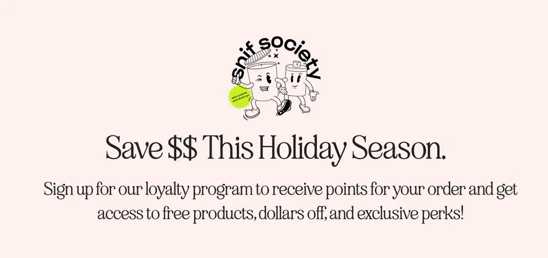 Save $$ this holiday season. Sign up for our loyalty program to receive points for your order and get access to free products, dollars off, and exclusive perks!