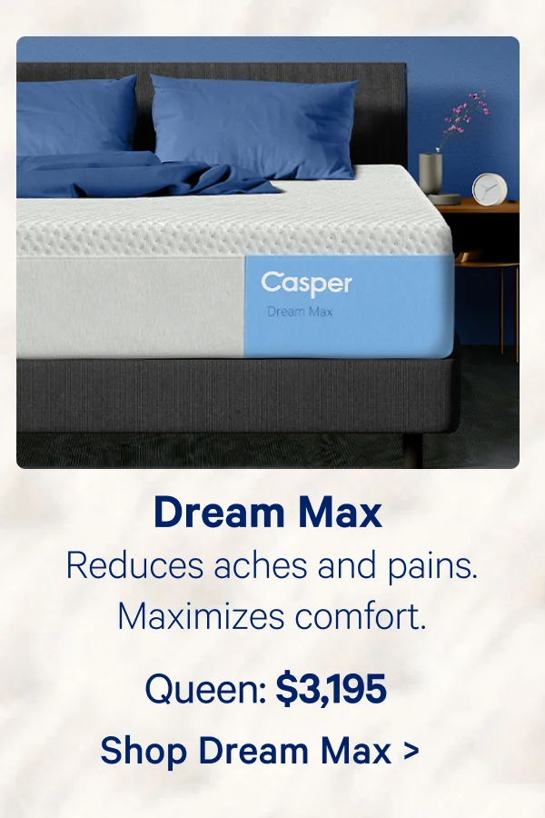 Dream Max; Reduces aches and pains. Maximizes comfort.