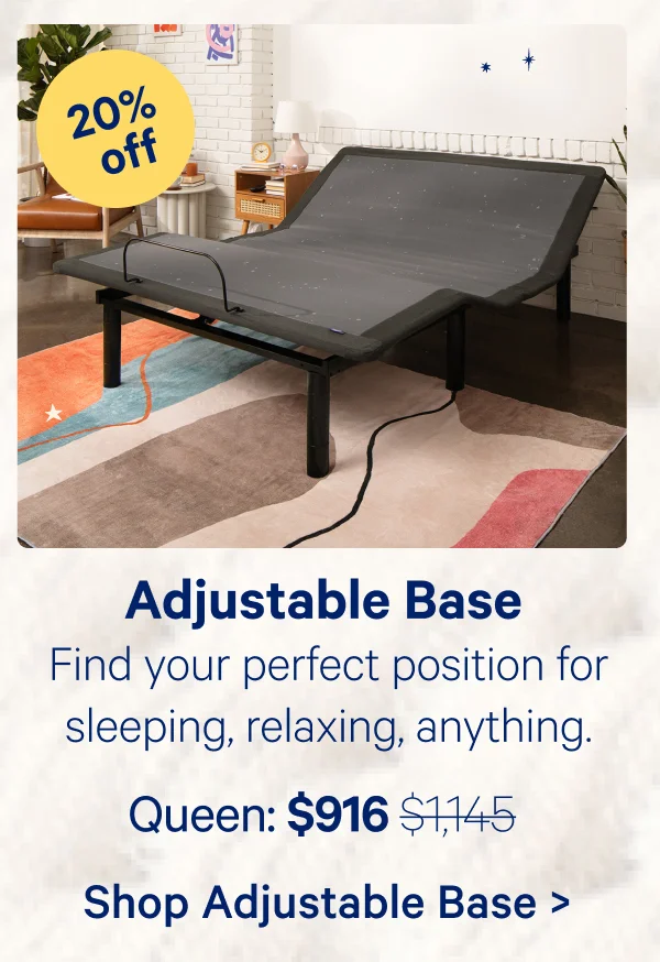 Adjustable Base; Find your perfect position for sleeping, relaxing, anything.