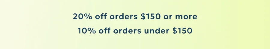 20% OFF orders $150 or more; 10% OFF orders under $150.