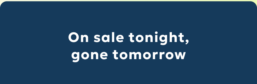 On sale tonight, gone tomorrow
