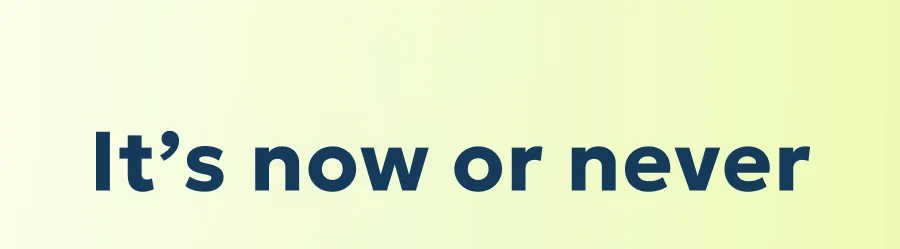 It’s now or never