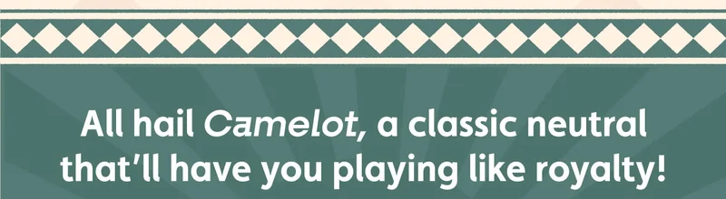 All hail Camelot, a classic neutral that’ll have you playing like royalty!