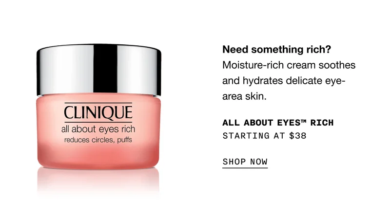 Need something rich? Moisture-rich cream soothes and hydrates delicate eye-area skin. ALL ABOUT EYES TM RICH STARTING AT $38 SHOP NOW