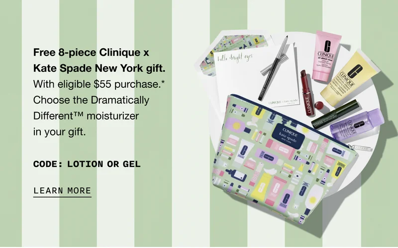 Free 8-piece Clinique x Kate Spade New York gift. With eligible $55 purchase.* Choose the Dramatically Different TM moisturizer in your gift. Code: discount code OR GEL | Learn More