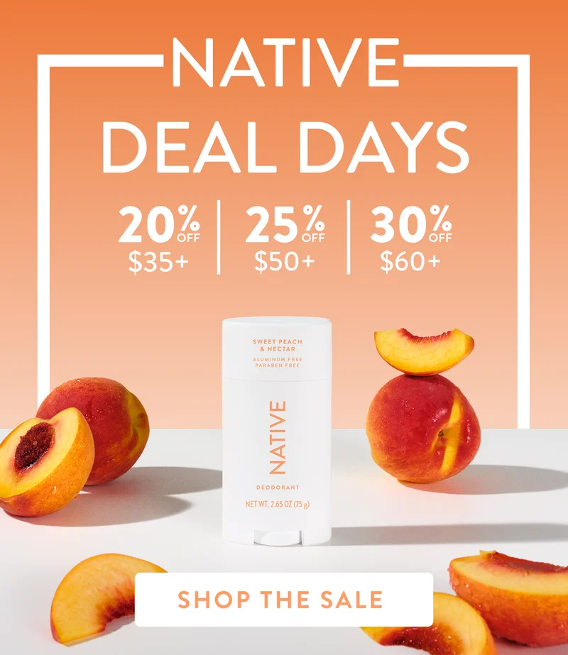 Native. Deal Days. 20% off $35+ / 25% off $50+ / 30% off $60 +.  Shop the sale.
