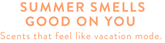 Summer Smells Good On You&nbsp;Scents that&nbsp;feel like&nbsp;vacation mode.